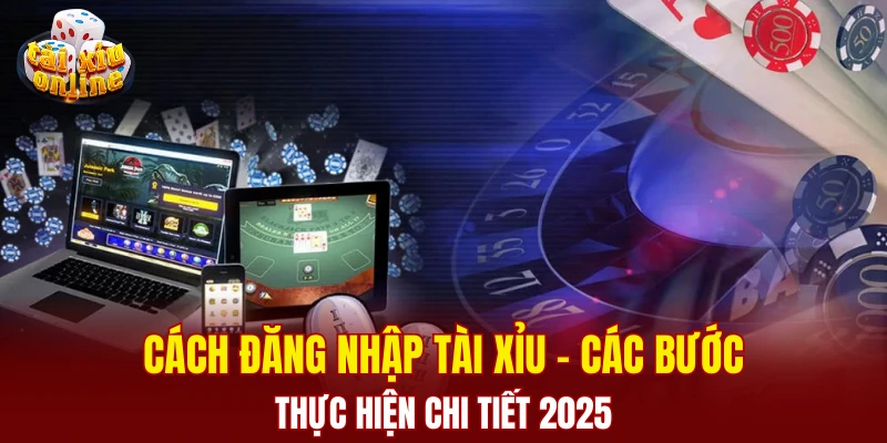 Cách đăng nhập tài xỉu - Các bước thực hiện cực kỳ đơn giản